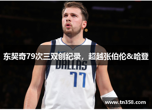 东契奇79次三双创纪录，超越张伯伦&哈登