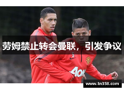 劳姆禁止转会曼联，引发争议