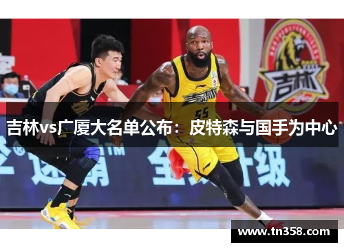 吉林vs广厦大名单公布：皮特森与国手为中心