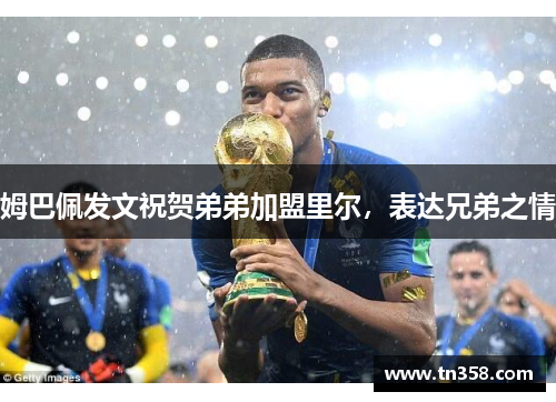 姆巴佩发文祝贺弟弟加盟里尔，表达兄弟之情